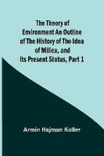 The Theory of Environment An Outline of the History of the Idea of Milieu, and Its Present Status, part 1