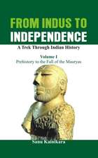 From Indus to Independence - A Trek Through Indian History: Vol I - Prehistory to the Fall of the Mauryas