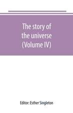 The story of the universe, told by great scientists and popular authors (Volume IV)