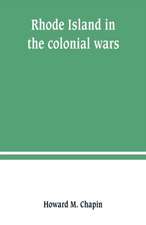 Rhode Island in the colonial wars. A list of Rhode Island soldiers & sailors in King George's war, 1740-1748