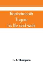 Rabindranath Tagore, his life and work