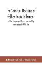 The spiritual doctrine of Father Louis Lallemant, of the Company of Jesus