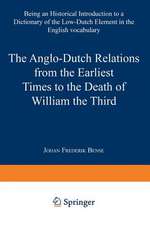 The Anglo-Dutch Relations from the Earliest Times to the Death of William the Third: Being an Historical Introduction to a Dictionary of the Low-Dutch Element in the English Vocabulary