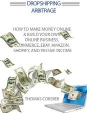 Dropshipping Arbitrage: How To Make Money Online & Build Your Own Online Business, Ecommerce, E-Commerce, Shopify, and Passive Income