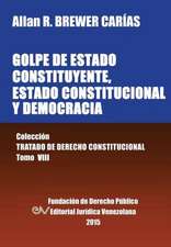 GOLPE DE ESTADO CONSTITUYENTE, ESTADO CONSTITUCIONAL Y DEMOCRACIA. Colección Tratado de Derecho Constitucional, Tomo VIII