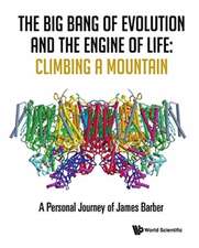 Big Bang of Evolution and the Engine of Life, The: Climbing a Mountain - A Personal Journey of James Barber