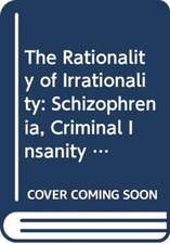 Rationality of Irrationality, The: Schizophrenia, Criminal Insanity and Neurosis