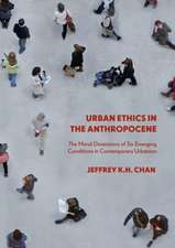 Urban Ethics in the Anthropocene: The Moral Dimensions of Six Emerging Conditions in Contemporary Urbanism