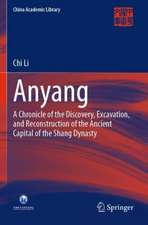 Anyang: A Chronicle of the Discovery, Excavation, and Reconstruction of the Ancient Capital of the Shang Dynasty