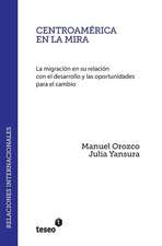 Centroamerica En La Mira: La Migracion En Su Relacion Con El Desarrollo y Las Oportunidades Para El Cambio