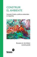 Construir el ambiente: Sociedad, Estado y políticas ambientales en Argentina