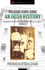 Policing Hong Kong An Irish History: Irishmen in the Hong Kong Police Force, 1864-1950