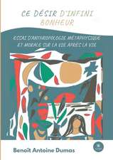 Ce désir d'infini bonheur: Essai d'anthropologie métaphysique et morale sur la vie après la vie