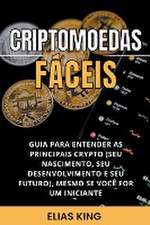 Criptomoedas Fáceis: Guia Para Entender As Principais Crypto (Seu Nascimento, Seu Desenvolvimento E Seu Futuro), Mesmo Se Você For Um Inici