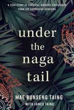 Under the Naga Tail: A True Story of Survival, Bravery, and Escape from the Cambodian Genocide