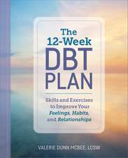 The 12-Week DBT Plan: Skills and Exercises to Improve Your Feelings, Habits, and Relationships