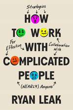 How to Work with Complicated People: Strategies for Effective Collaboration with (Nearly) Anyone