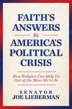 Faith's Answers to America's Political Crisis: How Religion Can Help Us Out of the Mess We're In