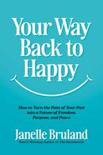 Your Way Back to Happy: How to Turn the Pain of Your Past into a Future of Freedom, Purpose, and Peace