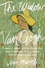 The Widow Van Gogh: Tragedy, Triumph, and the Woman Who Made Vincent van Gogh a Legend